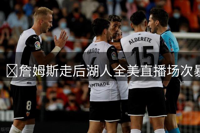 ❌詹姆斯走后湖人全美直播场次暴跌？市值震动？这谣言太扯！