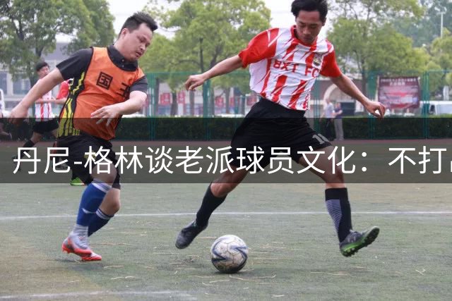 丹尼-格林谈老派球员文化：不打出身价难获科比青睐