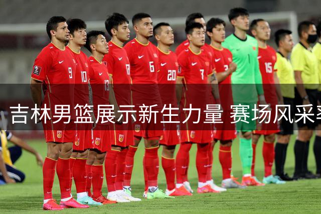 吉林男篮展示新生力量 赛场风采率先曝光