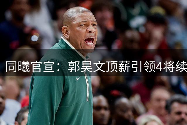 同曦官宣：郭昊文顶薪引领4将续约 网红球员李云开时隔一年回归