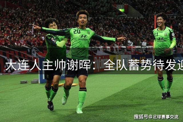 大连人主帅谢晖：全队蓄势待发迎接赛季决战