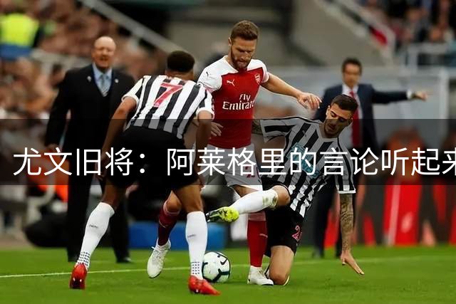 尤文旧将：阿莱格里的言论听起来像是在为输球提前留一条后路