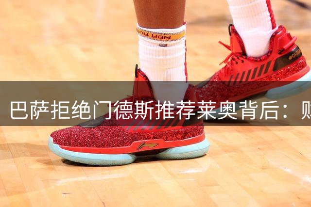 巴萨拒绝门德斯推荐莱奥背后：财政红线与战术适配的双重考量