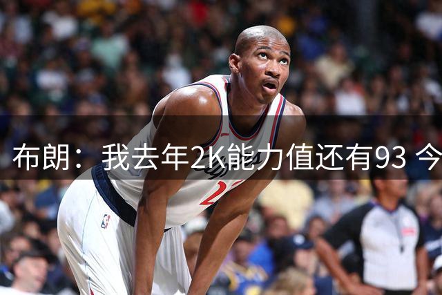 布朗：我去年2K能力值还有93 今年怎么就下降了？