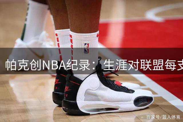 帕克创NBA纪录：生涯对联盟每支球队均保持胜绩优势