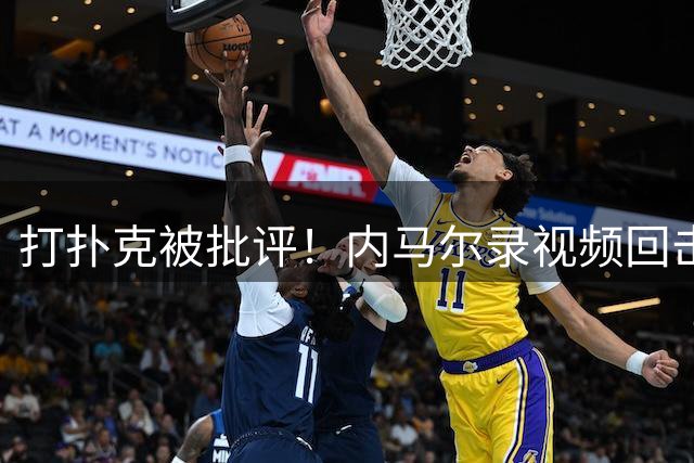 打扑克被批评！内马尔录视频回击黑粉：管好你自己的事吧