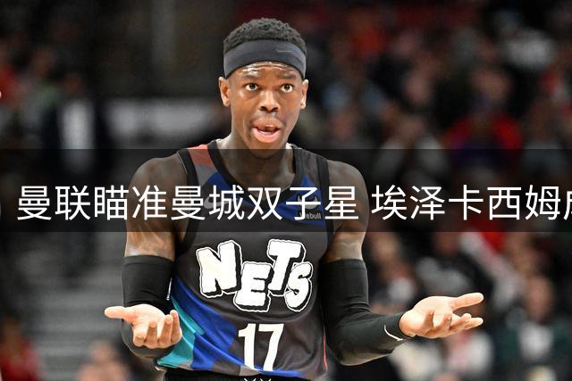 曼联瞄准曼城双子星 埃泽卡西姆成红魔青训新目标