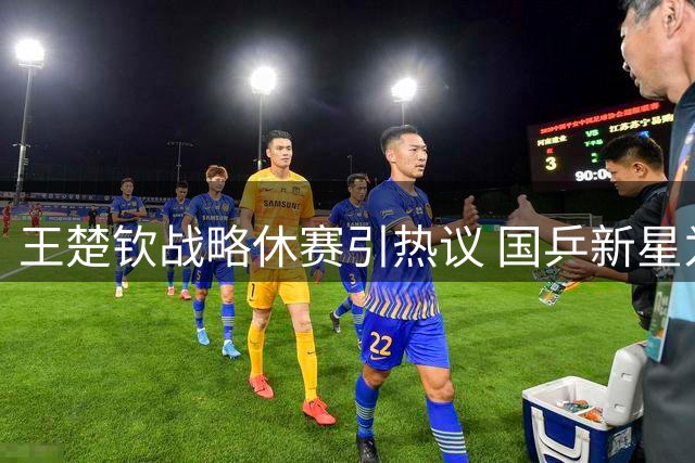 王楚钦战略休赛引热议 国乒新星为亚运卫冕开启特训模式