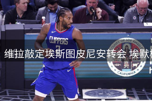维拉敲定埃斯图皮尼安转会 埃默松交易遇阻转向备选方案