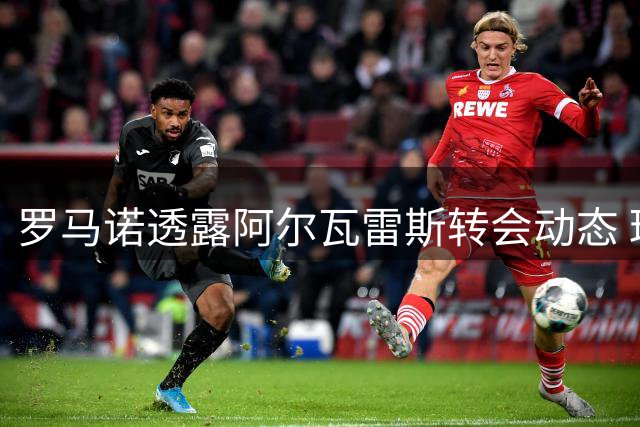 罗马诺透露阿尔瓦雷斯转会动态 球员未来仍存变数