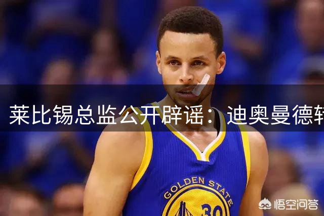 莱比锡总监公开辟谣：迪奥曼德转会皇马传闻不实