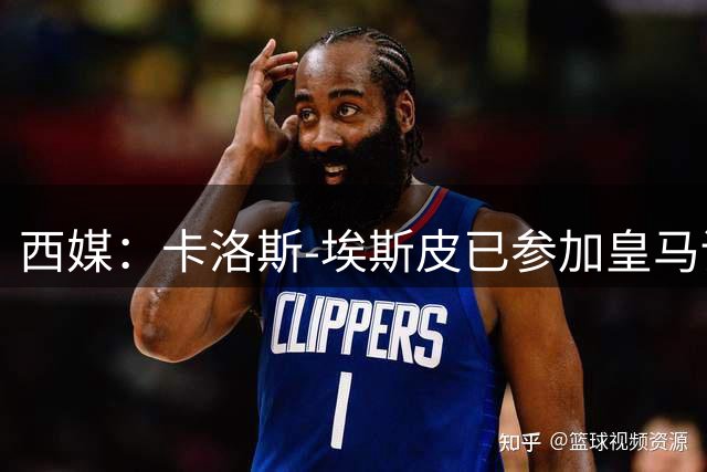 西媒：卡洛斯-埃斯皮已参加皇马训练，周六或迎来首秀