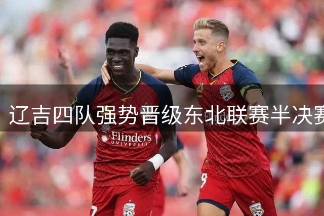 辽吉四队强势晋级东北联赛半决赛