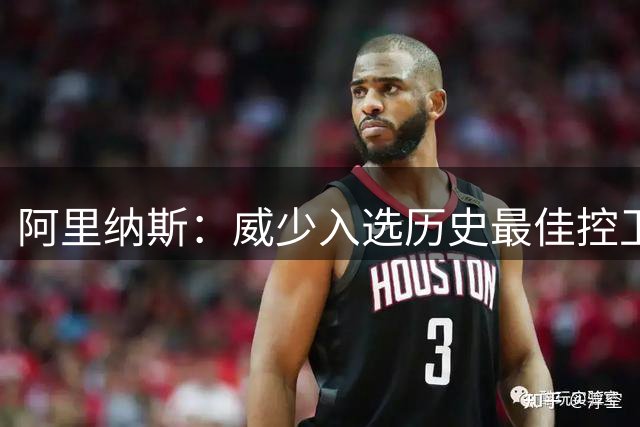 阿里纳斯：威少入选历史最佳控卫前五 双能卫成建队首选