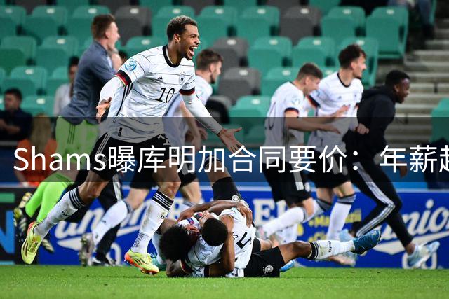 Shams曝库明加合同要价：年薪超2000万，湖人骑士谈判更复杂